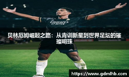 贝林厄姆崛起之路：从青训新星到世界足坛的璀璨明珠