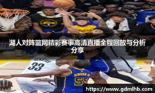 湖人对阵篮网精彩赛事高清直播全程回放与分析分享