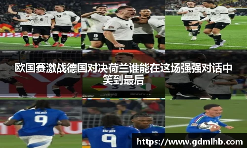 欧国赛激战德国对决荷兰谁能在这场强强对话中笑到最后