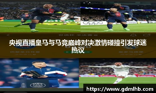 央视直播皇马与马竞巅峰对决激情碰撞引发球迷热议