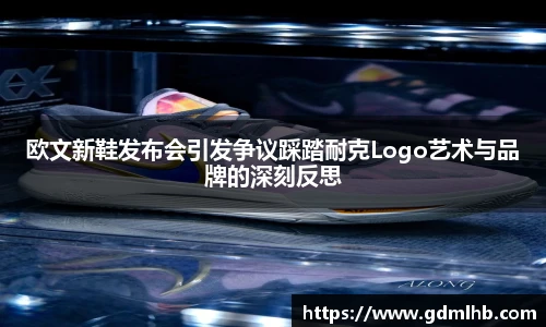 欧文新鞋发布会引发争议踩踏耐克Logo艺术与品牌的深刻反思