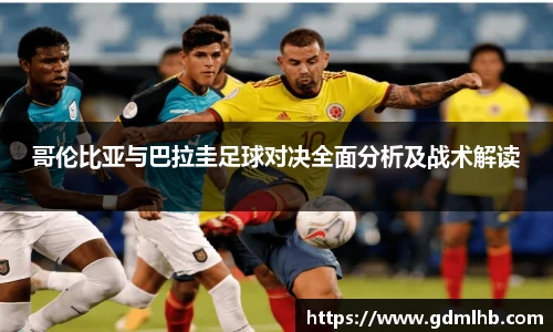 哥伦比亚与巴拉圭足球对决全面分析及战术解读